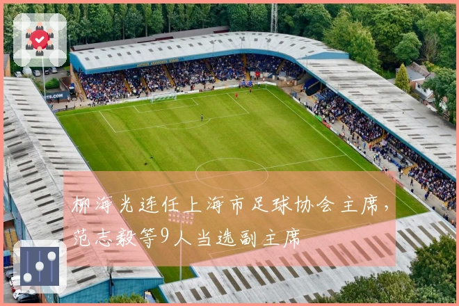 柳海光连任上海市足球协会主席，范志毅等9人当选副主席